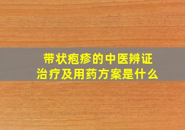 带状疱疹的中医辨证治疗及用药方案是什么