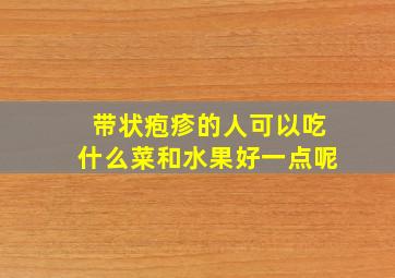 带状疱疹的人可以吃什么菜和水果好一点呢