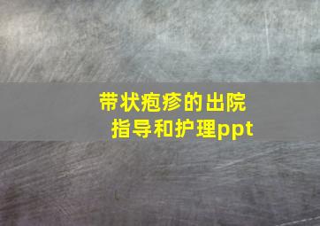 带状疱疹的出院指导和护理ppt