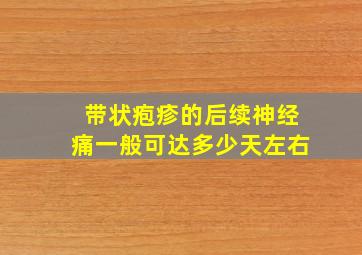 带状疱疹的后续神经痛一般可达多少天左右