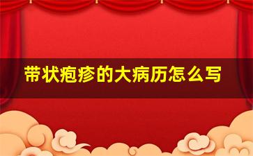 带状疱疹的大病历怎么写