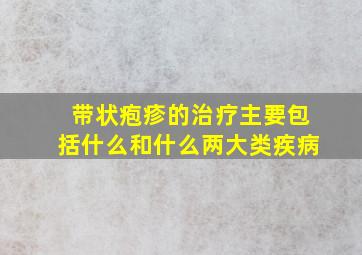 带状疱疹的治疗主要包括什么和什么两大类疾病