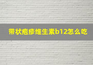 带状疱疹维生素b12怎么吃