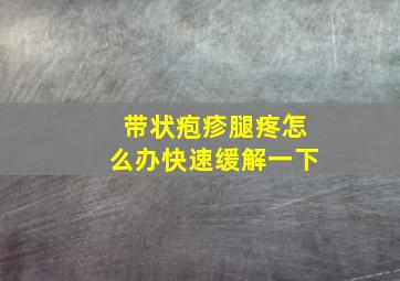 带状疱疹腿疼怎么办快速缓解一下