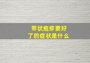 带状疱疹要好了的症状是什么