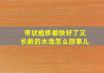 带状疱疹都快好了又长新的水泡怎么回事儿