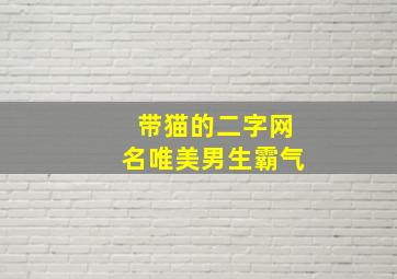 带猫的二字网名唯美男生霸气