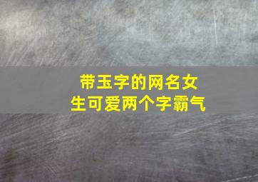 带玉字的网名女生可爱两个字霸气