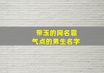 带玉的网名霸气点的男生名字