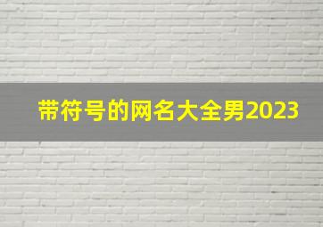 带符号的网名大全男2023