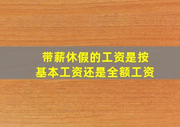 带薪休假的工资是按基本工资还是全额工资