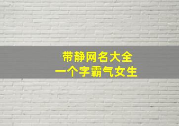 带静网名大全一个字霸气女生