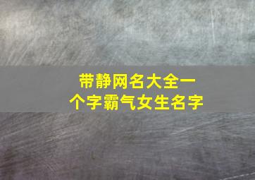 带静网名大全一个字霸气女生名字