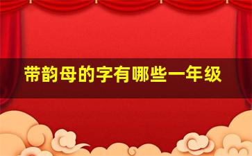 带韵母的字有哪些一年级