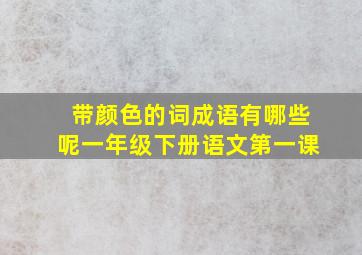 带颜色的词成语有哪些呢一年级下册语文第一课