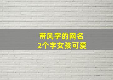 带风字的网名2个字女孩可爱