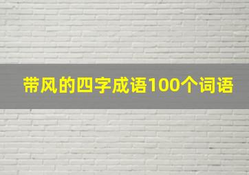 带风的四字成语100个词语