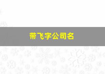 带飞字公司名