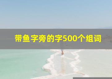 带鱼字旁的字500个组词