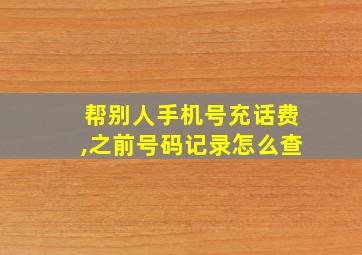 帮别人手机号充话费,之前号码记录怎么查