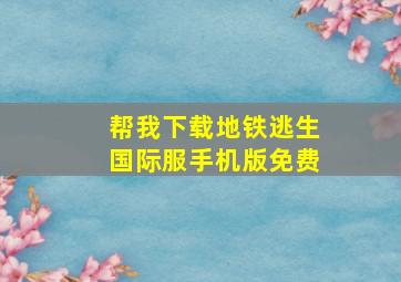 帮我下载地铁逃生国际服手机版免费