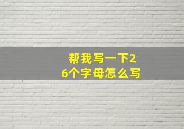 帮我写一下26个字母怎么写