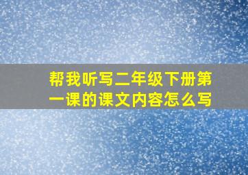 帮我听写二年级下册第一课的课文内容怎么写