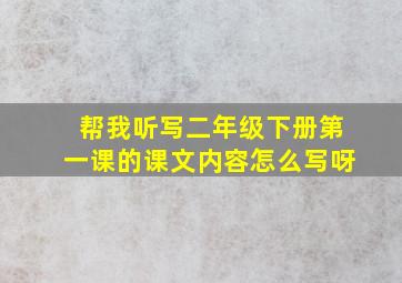 帮我听写二年级下册第一课的课文内容怎么写呀