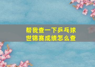 帮我查一下乒乓球世锦赛成绩怎么查