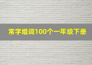 常字组词100个一年级下册