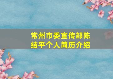 常州市委宣传部陈结平个人简历介绍