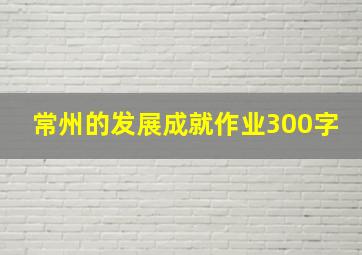 常州的发展成就作业300字