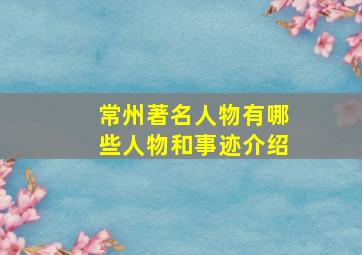 常州著名人物有哪些人物和事迹介绍