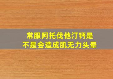 常服阿托伐他汀钙是不是会造成肌无力头晕