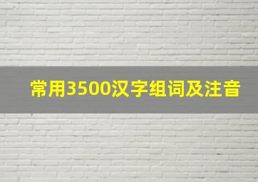 常用3500汉字组词及注音