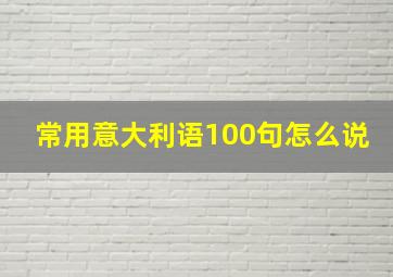 常用意大利语100句怎么说