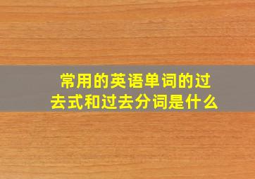 常用的英语单词的过去式和过去分词是什么