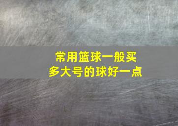 常用篮球一般买多大号的球好一点