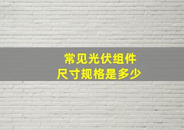 常见光伏组件尺寸规格是多少