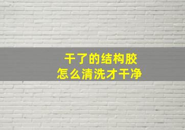 干了的结构胶怎么清洗才干净