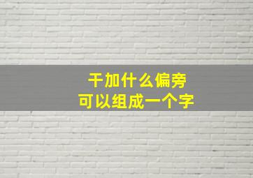 干加什么偏旁可以组成一个字