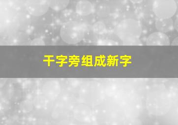 干字旁组成新字