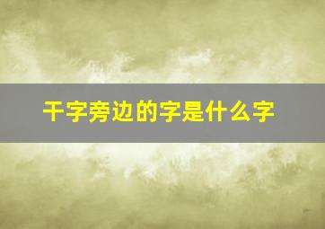 干字旁边的字是什么字