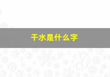 干水是什么字