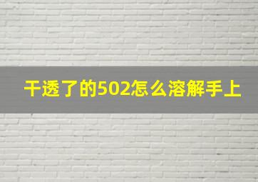 干透了的502怎么溶解手上