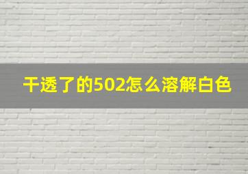 干透了的502怎么溶解白色