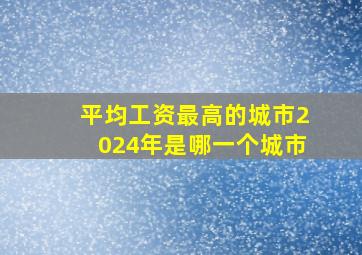 平均工资最高的城市2024年是哪一个城市