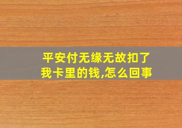 平安付无缘无故扣了我卡里的钱,怎么回事