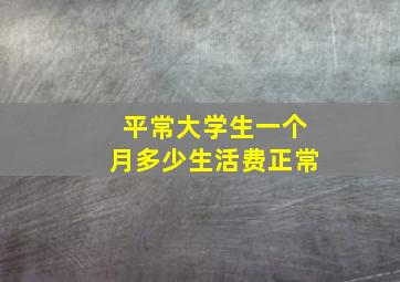 平常大学生一个月多少生活费正常