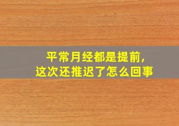 平常月经都是提前,这次还推迟了怎么回事